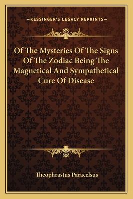 Of the Mysteries of the Signs of the Zodiac Being the Magnetical and Sympathetical Cure of Disease - Paracelsus, Theophrastus