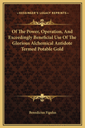 Of the Power, Operation, and Exceedingly Beneficial Use of the Glorious Alchemical Antidote Termed Potable Gold