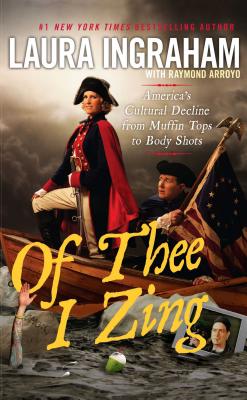 Of Thee I Zing: America's Cultural Decline from Muffin Tops to Body Shots - Ingraham, Laura, and Arroyo, Raymond