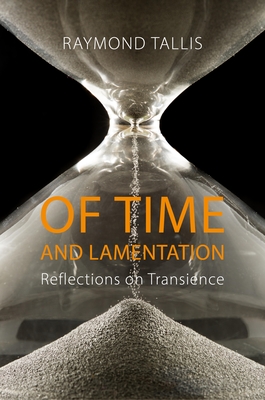Of Time and Lamentation: Reflections on Transience - Tallis, Raymond, Professor