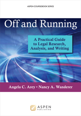 Off and Running: A Practical Guide to Legal Research, Analysis, and Writing - Arey, Angela C, and Wanderer, Nancy A