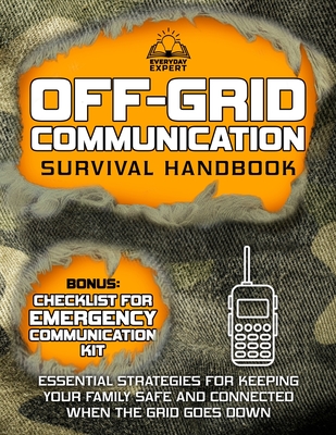 Off-Grid Communication Survival Handbook: Essential Strategies for Keeping Your Family Safe and Connected When the Grid Goes Down - Expert, Everyday