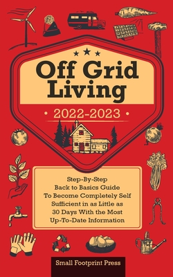 Off Grid Living 2022-2023: Step-By-Step Back to Basics Guide To Become Completely Self Sufficient in 30 Days With the Most Up-To-Date Information - Footprint Press, Small