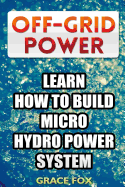 Off-Grid Power: Learn How to Build Micro Hydro Power System