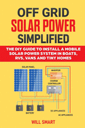 Off Grid Solar Power Simplified: The DIY Guide to Install a Mobile Solar Power System in Boats, RVs, Vans and Tiny Homes