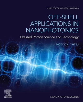 Off-Shell Applications in Nanophotonics: Dressed Photon Science and Technology - Ohtsu, Motoichi (Editor)
