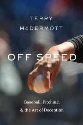 Off Speed: Baseball, Pitching, and the Art of Deception - McDermott, Terry