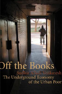 Off the Books: The Underground Economy of the Urban Poor - Venkatesh, Sudhir Alladi