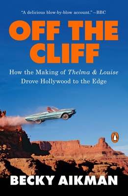 Off the Cliff: How the Making of Thelma & Louise Drove Hollywood to the Edge - Aikman, Becky