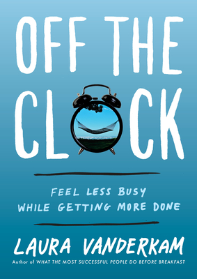 Off the Clock: Feel Less Busy While Getting More Done - VanderKam, Laura