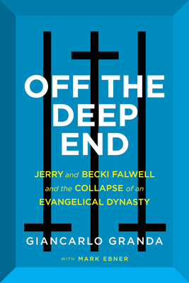 Off the Deep End: Jerry and Becki Falwell and the Collapse of an Evangelical Dynasty - Granda, Giancarlo, and Ebner, Mark