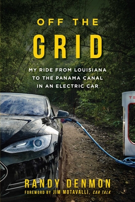 Off the Grid: My Ride from Louisiana to the Panama Canal in an Electric Car - Denmon, Randy, and Motavalli, Jim (Foreword by)