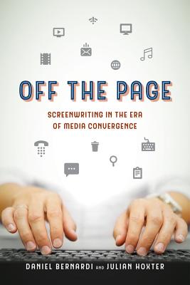 Off the Page: Screenwriting in the Era of Media Convergence - Bernardi, Daniel, and Hoxter, Julian