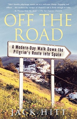 Off the Road: A Modern-Day Walk Down the Pilgrim's Route Into Spain - Hitt, Jack