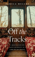 Off the Tracks: A Meditation on Train Journeys in a Time of No Travel