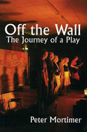 Off the Wall: The Journey of a Play - Mortimer, Peter