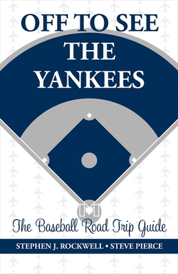 Off to See the Yankees: The Baseball Road Trip Guide Volume 1 - Rockwell, Stephen J, and Pierce, Steve