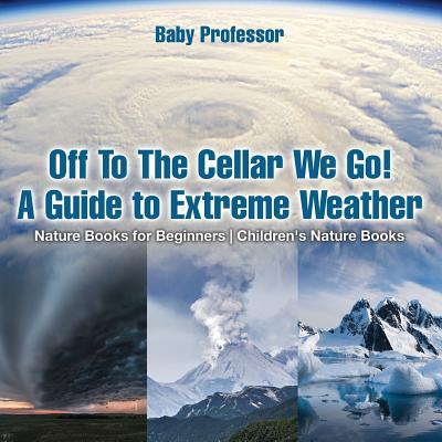 Off To The Cellar We Go! A Guide to Extreme Weather - Nature Books for Beginners Children's Nature Books - Baby Professor