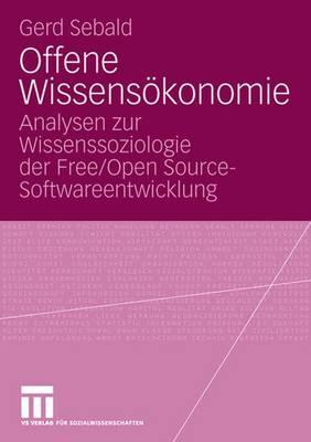 Offene Wissenskonomie: Analysen Zur Wissenssoziologie Der Free/Open Source-Softwareentwicklung - Sebald, Gerd