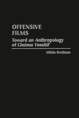 Offensive Films: Toward an Anthropology of Cinema Vomitif - Brottman, Mikita, Dr.