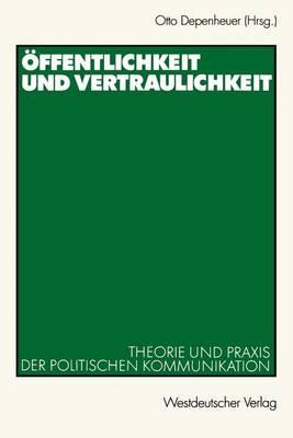 Offentlichkeit Und Vertraulichkeit: Theorie Und Praxis Der Politischen Kommunikation - Depenheuer, Otto (Editor)