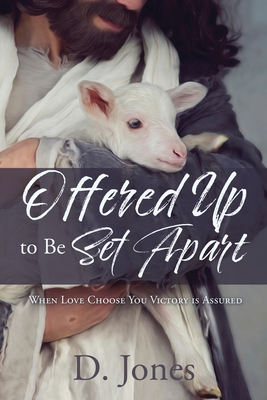 Offered Up to Be Set Apart: When Love Choose You Victory is Assured - Jones, D