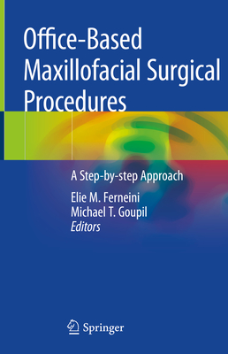 Office-Based Maxillofacial Surgical Procedures: A Step-By-Step Approach - Ferneini, Elie M (Editor), and Goupil, Michael T (Editor)