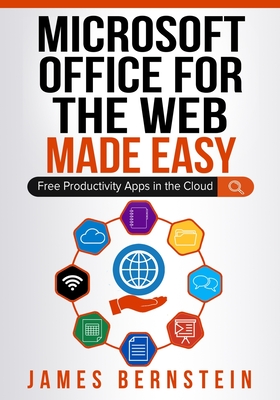 Office for the Web Made Easy: Free Productivity Apps in the Cloud - Bernstein, James