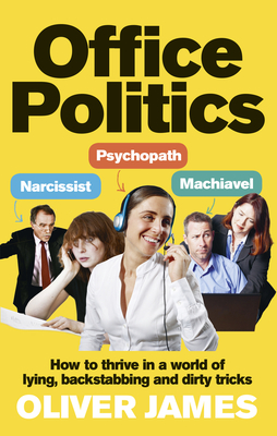 Office Politics: How to Thrive in a World of Lying, Backstabbing and Dirty Tricks - James, Oliver