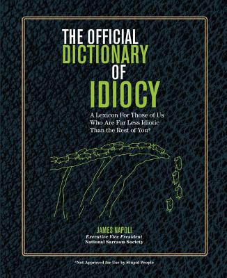 Official Dictionary of Idiocy: A Lexicon For Those of Us Who Are Far Less Idiotic Than The Rest of You - Napoli, James