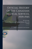 Official History Of The Canadian Medical Services, 1939-1945: Volume 1, Organization And Campaigns