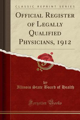 Official Register of Legally Qualified Physicians, 1912 (Classic Reprint) - Health, Illinois State Board of