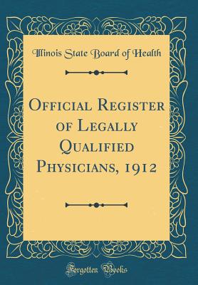 Official Register of Legally Qualified Physicians, 1912 (Classic Reprint) - Health, Illinois State Board of