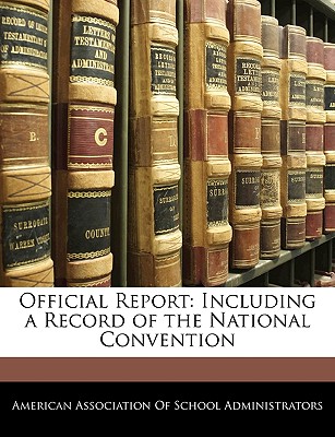 Official Report: Including a Record of the National Convention - American Association of School Administr, Association Of School Administr (Creator)