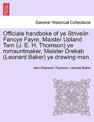 Officiale Handboke of Ye Strivelin Fancye Fayre. Maister Upland Tarn (J. E. H. Thomson) Ye Romauntmaker, Maister Drekab (Leonard Baker) Ye Drawing-Man. - Thomson, John Ebenezer, and Baker, Leonard