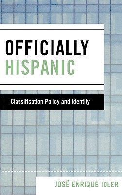 Officially Hispanic: Classification Policy and Identity - Idler, Jose Enrique