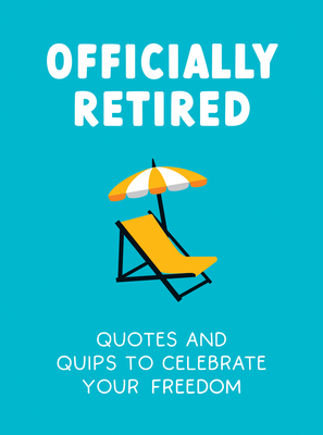 Officially Retired: Hilarious Quips and Quotes to Celebrate Your Freedom - Heybridge, Ted