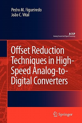 Offset Reduction Techniques in High-Speed Analog-To-Digital Converters: Analysis, Design and Tradeoffs - Figueiredo, Pedro M, and Vital, Joo C