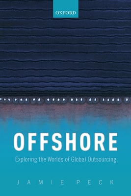 Offshore: Exploring the Worlds of Global Outsourcing - Peck, Jamie