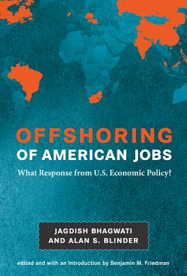 Offshoring of American Jobs: What Response from U.S. Economic Policy? - Bhagwati, Jagdish N, and Blinder, Alan S, and Friedman, Benjamin M, Professor, PhD (Editor)
