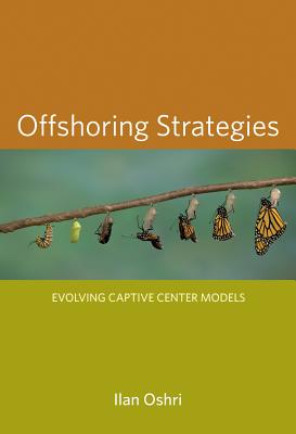 Offshoring Strategies: Evolving Captive Center Models - Oshri, Ilan, and Corbett, Michael F (Foreword by)