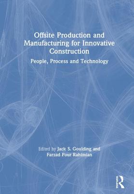Offsite Production and Manufacturing for Innovative Construction: People, Process and Technology - Goulding, Jack S. (Editor), and Rahimian, Farzad Pour (Editor)