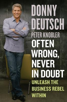 Often Wrong, Never in Doubt: Unleash the Business Rebel Within - Deutsch, Donny, and Knobler, Peter