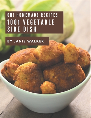 Oh! 1001 Homemade Vegetable Side Dish Recipes: A Homemade Vegetable Side Dish Cookbook Everyone Loves! - Walker, Janis