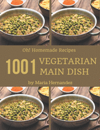 Oh! 1001 Homemade Vegetarian Main Dish Recipes: Save Your Cooking Moments with Homemade Vegetarian Main Dish Cookbook!