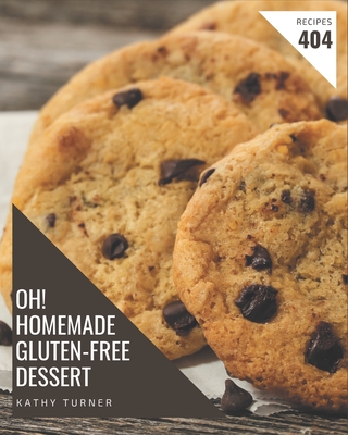 Oh! 404 Homemade Gluten-Free Dessert Recipes: Keep Calm and Try Homemade Gluten-Free Dessert Cookbook - Turner, Kathy