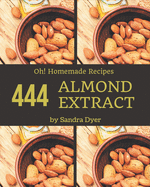 Oh! 444 Homemade Almond Extract Recipes: Explore Homemade Almond Extract Cookbook NOW!