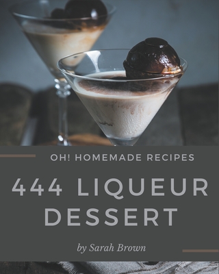 Oh! 444 Homemade Liqueur Dessert Recipes: Best Homemade Liqueur Dessert Cookbook for Dummies - Brown, Sarah