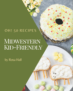 Oh! 50 Midwestern Kid-Friendly Recipes: Make Cooking at Home Easier with Midwestern Kid-Friendly Cookbook!