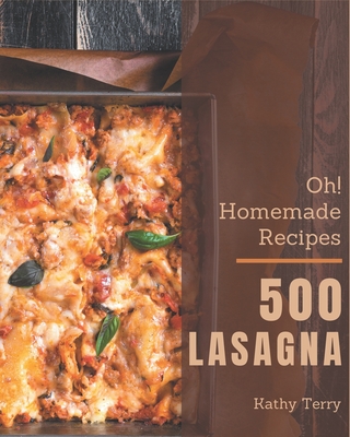 Oh! 500 Homemade Lasagna Recipes: A Homemade Lasagna Cookbook You Will Love - Terry, Kathy